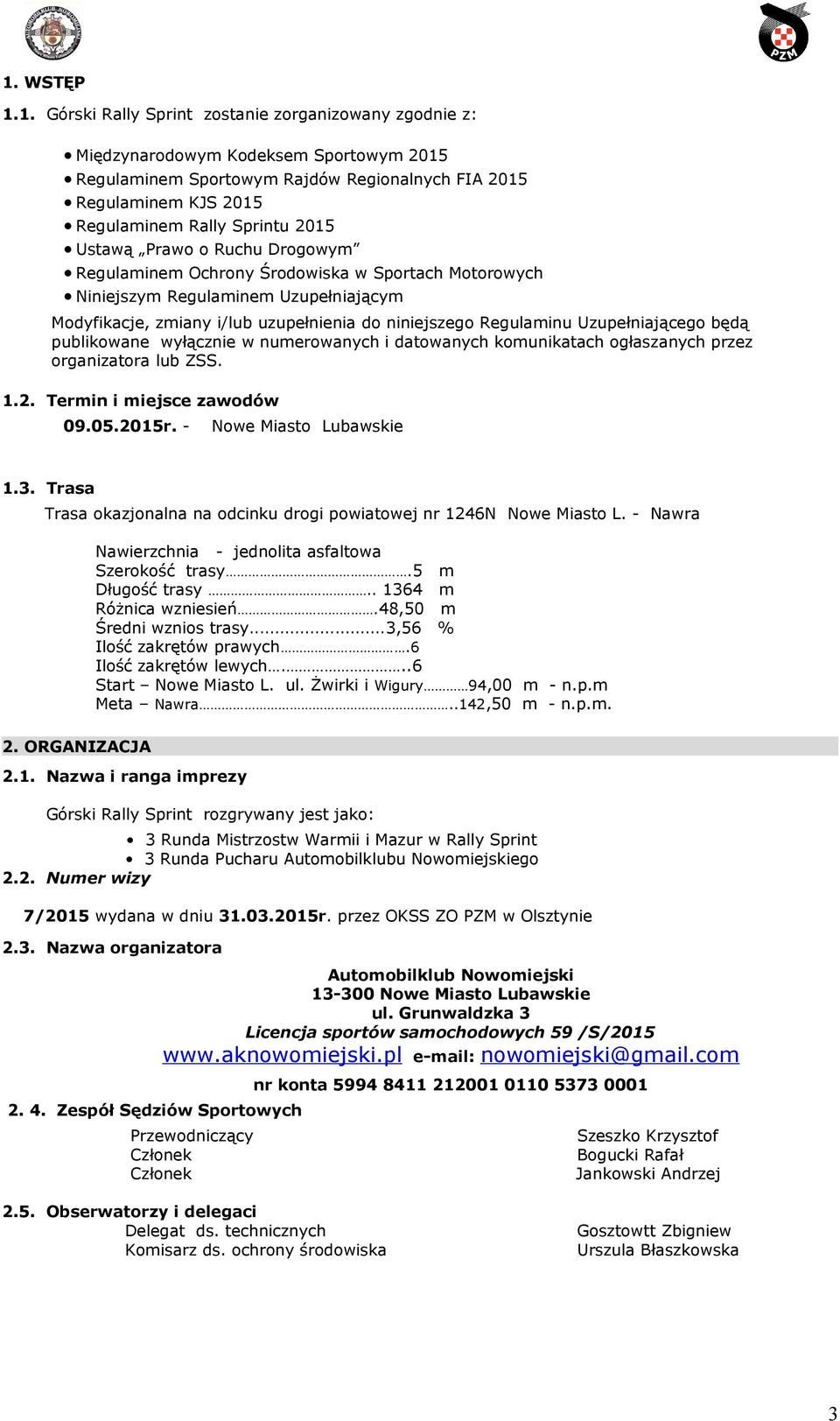 Uzupełniającego będą publikowane wyłącznie w numerowanych i datowanych komunikatach ogłaszanych przez organizatora lub ZSS. 1.2. Termin i miejsce zawodów 09.05.2015r. - Nowe Miasto Lubawskie 1.3.