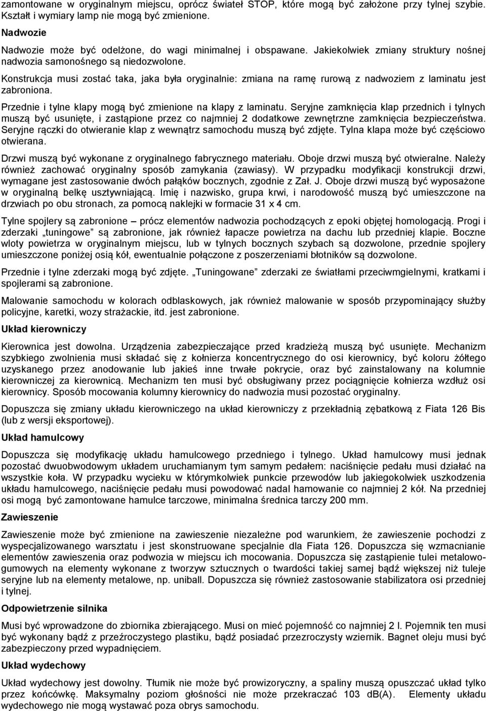 Konstrukcja musi zostać taka, jaka była oryginalnie: zmiana na ramę rurową z nadwoziem z laminatu jest zabroniona. Przednie i tylne klapy mogą być zmienione na klapy z laminatu.