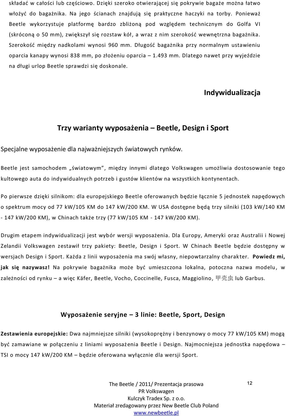 Szerokość między nadkolami wynosi 960 mm. Długość bagażnika przy normalnym ustawieniu oparcia kanapy wynosi 838 mm, po złożeniu oparcia 1.493 mm.