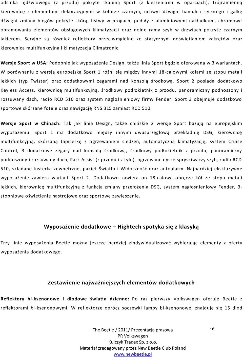 lakierem. Seryjne są również reflektory przeciwmgielne ze statycznym doświetlaniem zakrętów oraz kierownica multifunkcyjna i klimatyzacja Climatronic.