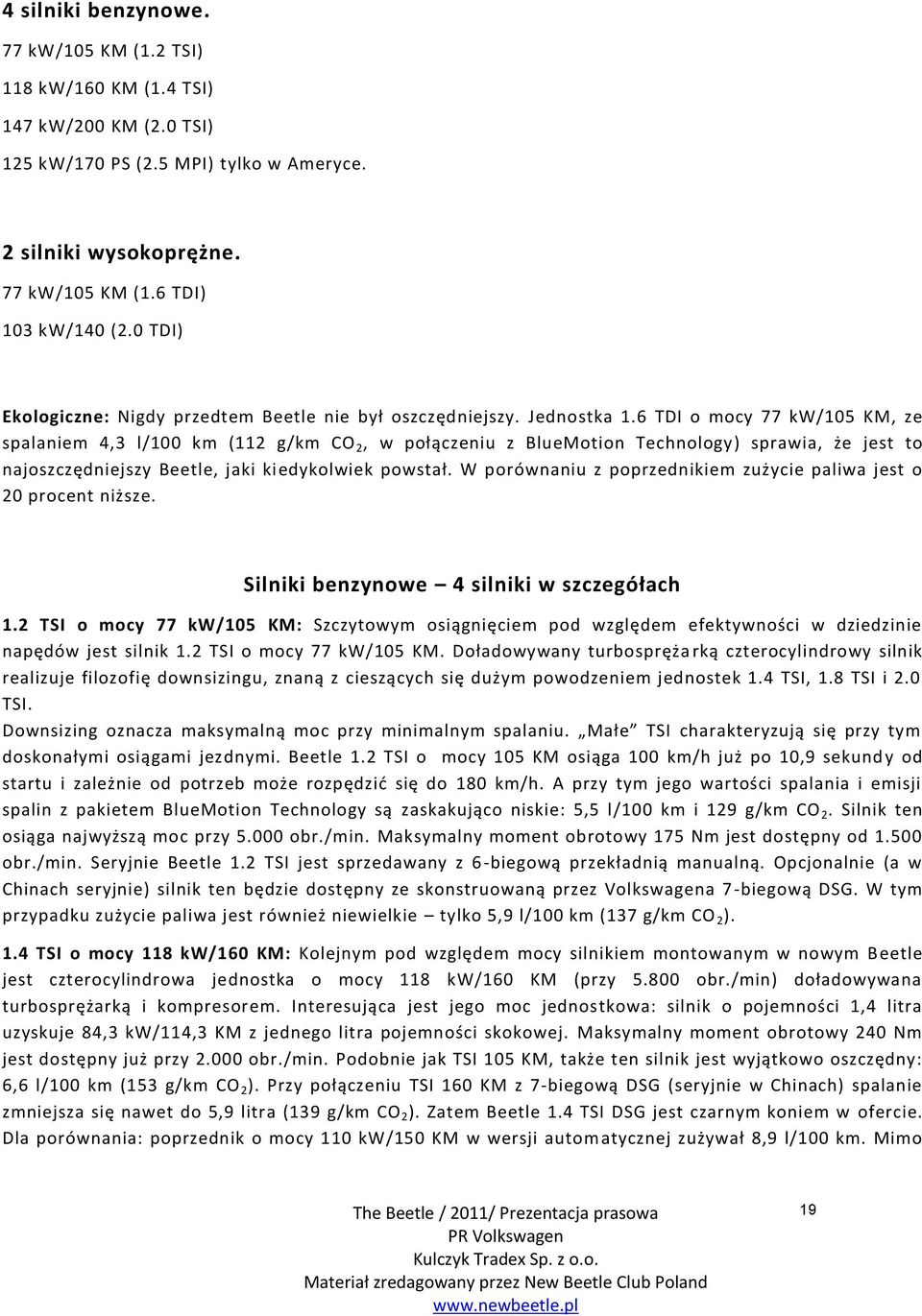 6 TDI o mocy 77 kw/105 KM, ze spalaniem 4,3 l/100 km (112 g/km CO 2, w połączeniu z BlueMotion Technology) sprawia, że jest to najoszczędniejszy Beetle, jaki kiedykolwiek powstał.