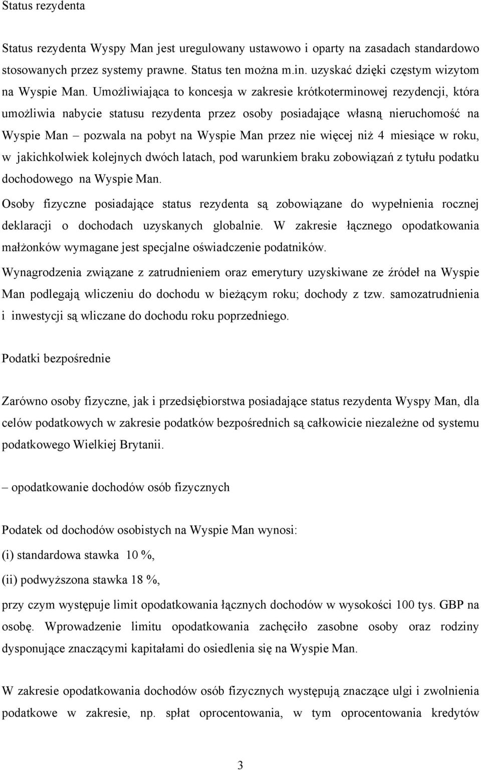 Umożliwiająca to koncesja w zakresie krótkoterminowej rezydencji, która umożliwia nabycie statusu rezydenta przez osoby posiadające własną nieruchomość na Wyspie Man pozwala na pobyt na Wyspie Man