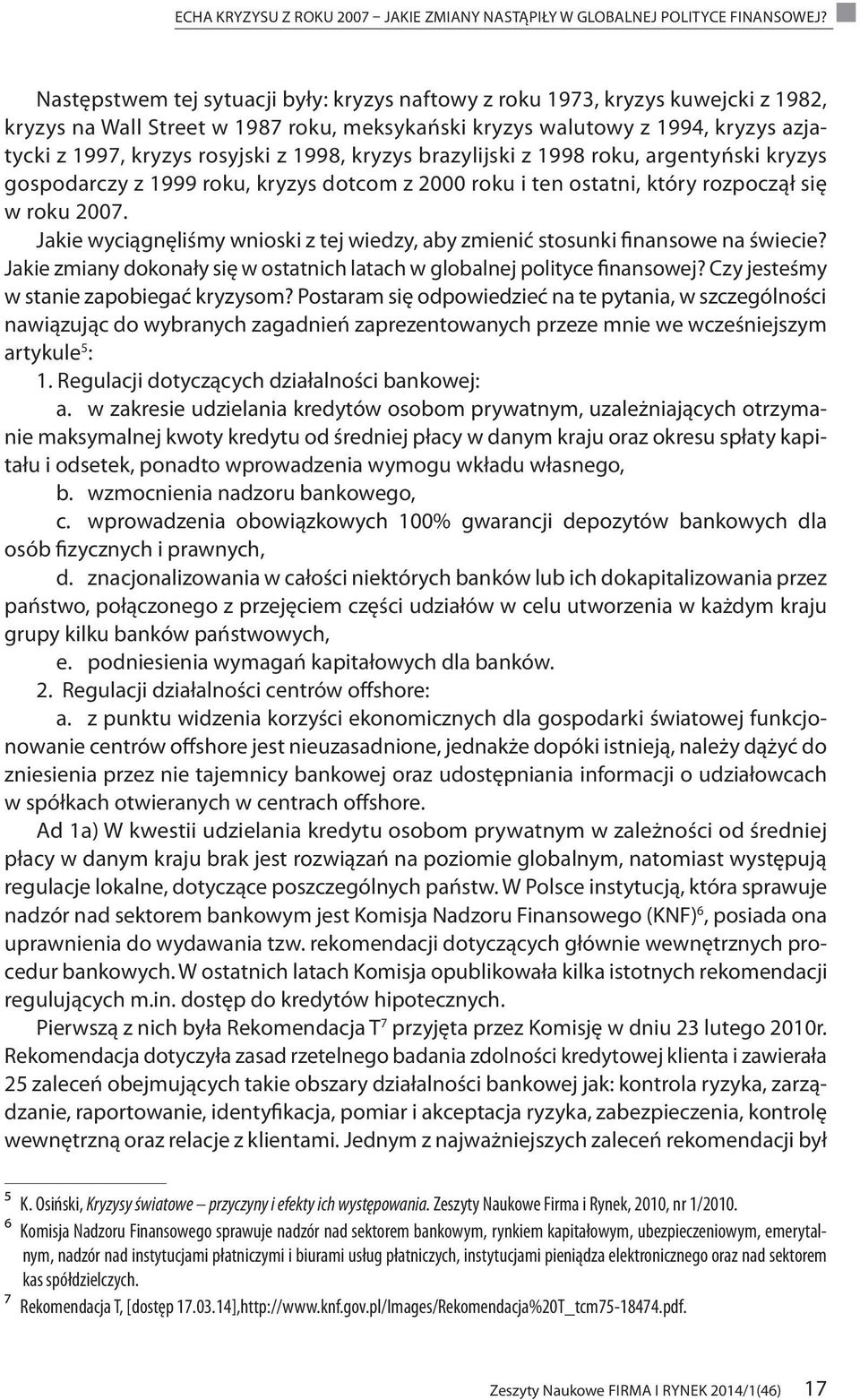 1998, kryzys brazylijski z 1998 roku, argentyński kryzys gospodarczy z 1999 roku, kryzys dotcom z 2000 roku i ten ostatni, który rozpoczął się w roku 2007.