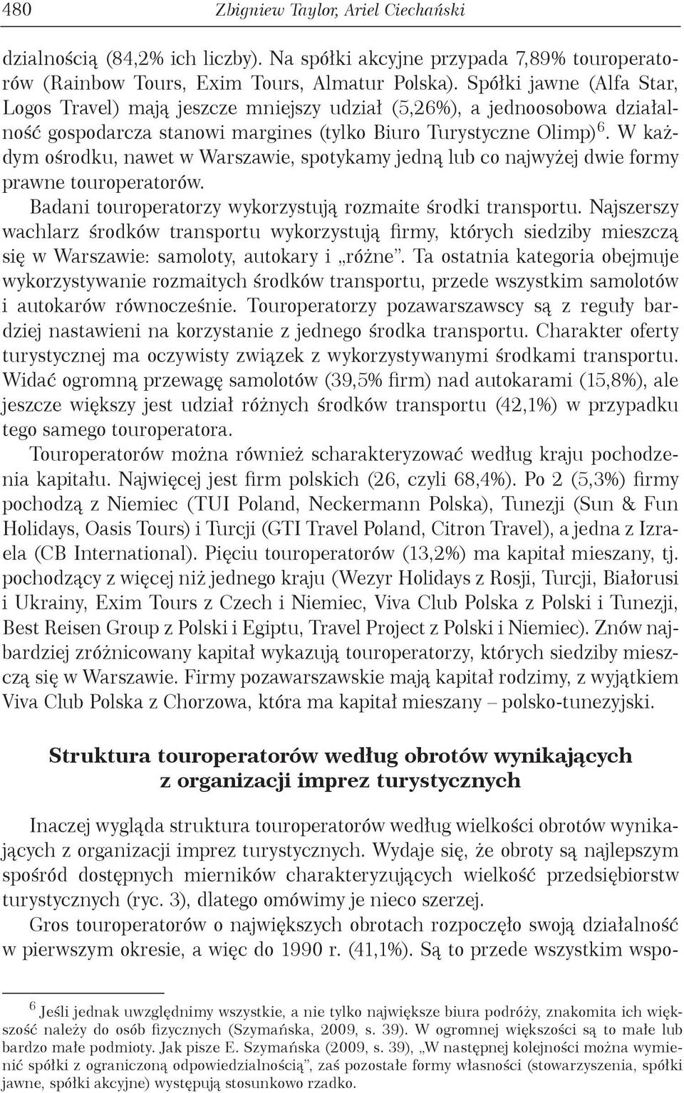 W każdym ośrodku, nawet w Warszawie, spotykamy jedną lub co najwyżej dwie formy prawne touroperatorów. Badani touroperatorzy wykorzystują rozmaite środki transportu.