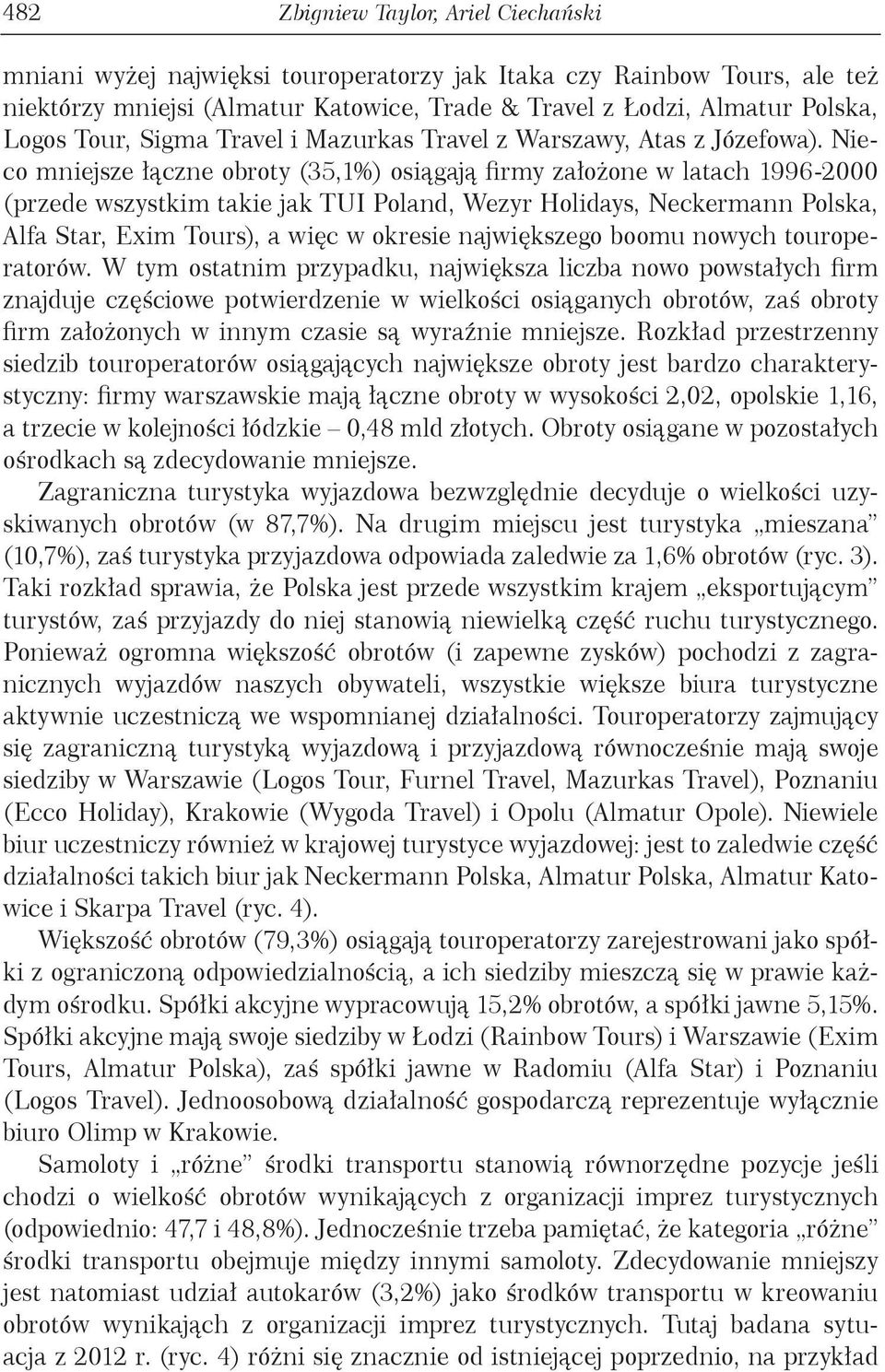 Nieco mniejsze łączne obroty (35,1) osiągają firmy założone w latach 1996-2000 (przede wszystkim takie jak TUI Poland, Wezyr Holidays, Neckermann Polska, Alfa Star, Exim Tours), a więc w okresie