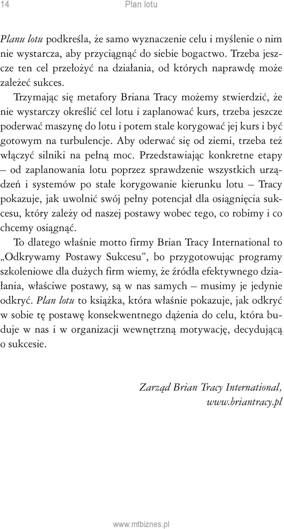 Trzymając się metafory Briana Tracy możemy stwierdzić, że nie wystarczy określić cel lotu i zaplanować kurs, trzeba jeszcze poderwać maszynę do lotu i potem stale korygować jej kurs i być gotowym na