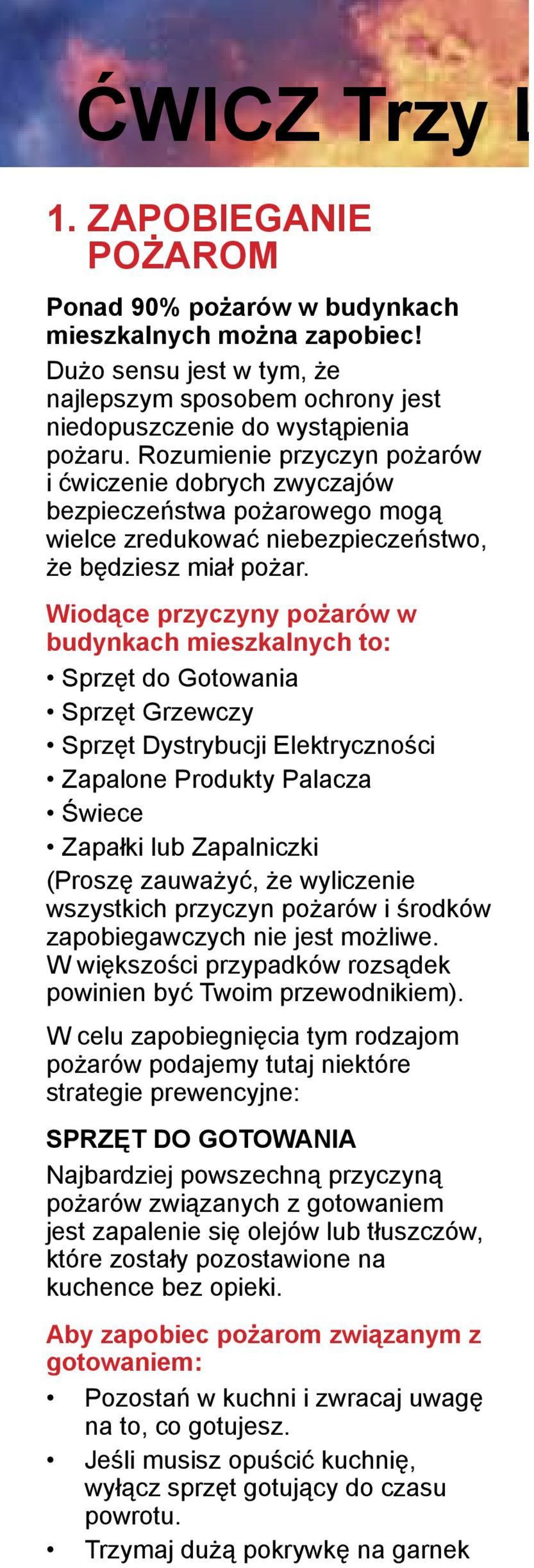 Wiodące przyczyny pożarów w budynkach mieszkalnych to: Sprzęt do Gotowania Sprzęt Grzewczy Sprzęt Dystrybucji Elektryczności Zapalone Produkty Palacza Świece Zapałki lub Zapalniczki (Proszę zauważyć,