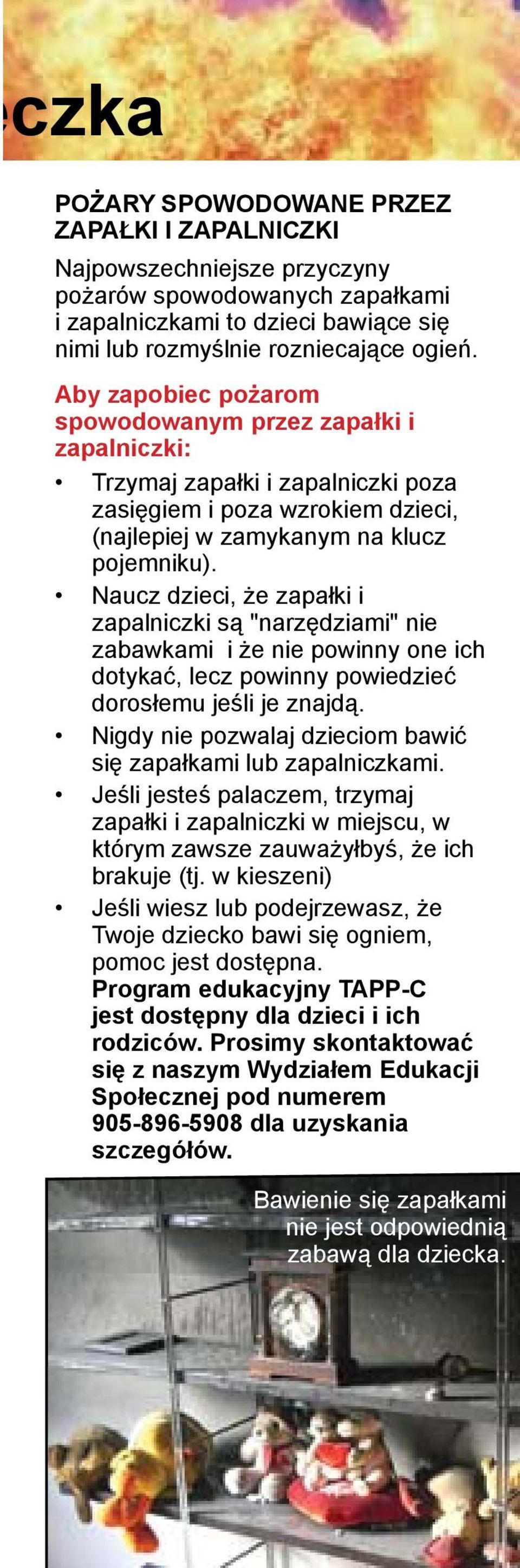 Naucz dzieci, że zapałki i zapalniczki są "narzędziami" nie zabawkami i że nie powinny one ich dotykać, lecz powinny powiedzieć dorosłemu jeśli je znajdą.