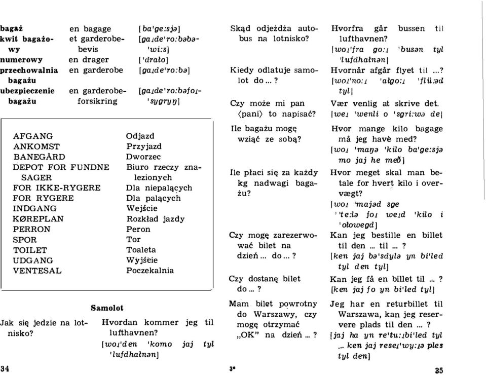 lotnisko? 34 Samolot Odjazd Przyjazd Dworzec Biuro rzeczy znalezionyeh Dla niepal<}cych Dla pal<}cych Wejscie Rozklad jazdy Peron Tor Toaleta Wyjseie Poczekalnia Hvordan kommer jeg til lufthavnen?