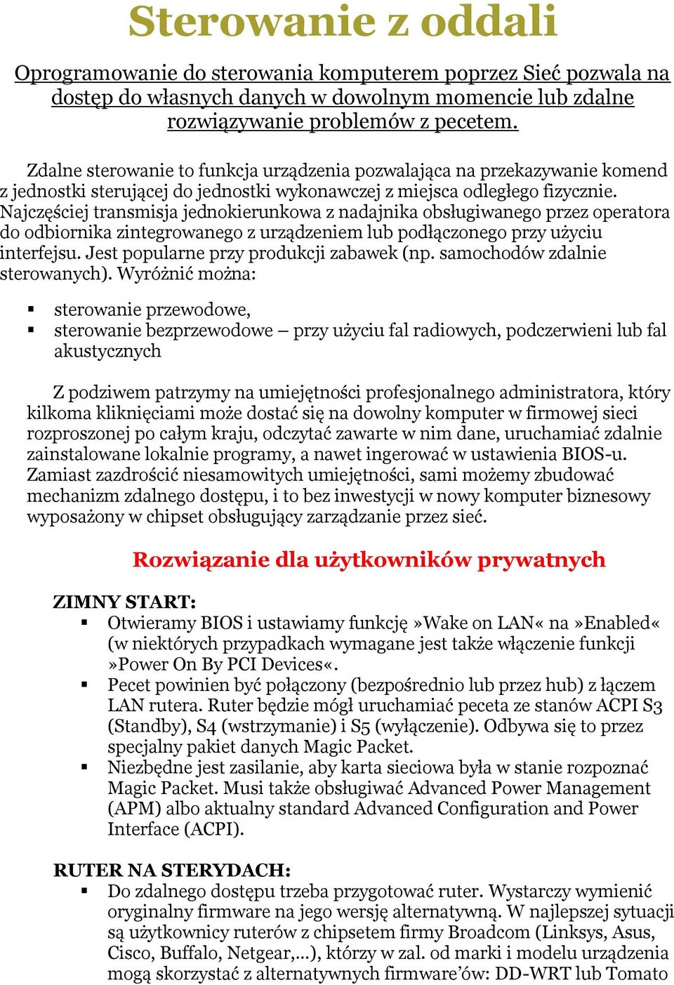 Najczęściej transmisja jednokierunkowa z nadajnika obsługiwanego przez operatora do odbiornika zintegrowanego z urządzeniem lub podłączonego przy użyciu interfejsu.