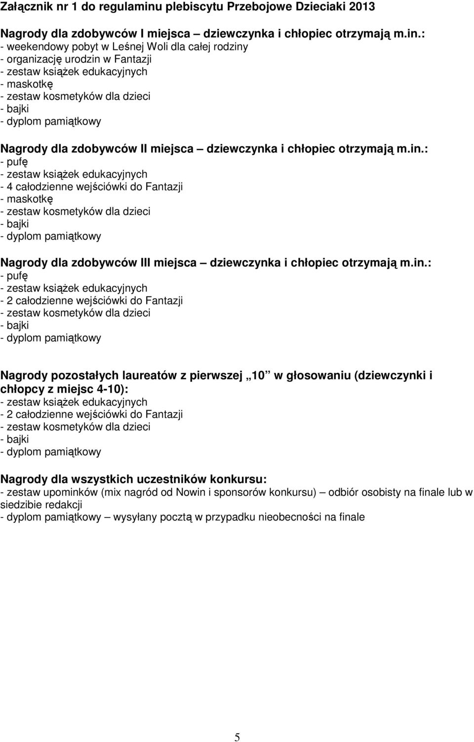 pozostałych laureatów z pierwszej 10 w głosowaniu (dziewczynki i chłopcy z miejsc 4-10): - 2 całodzienne wejściówki do Fantazji Nagrody dla wszystkich uczestników konkursu: - zestaw upominków (mix