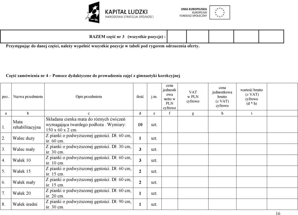 cena jednostk owa netto w PLN VAT w PLN cena jednostkowa brutto (z VAT) a b c d e f g h i Mata rehabilitacyjna 2. Walec duży 3. Walec mały 4. Wałek 10 5. Wałek 15 6. Wałek mały 7. Wałek 20 8.