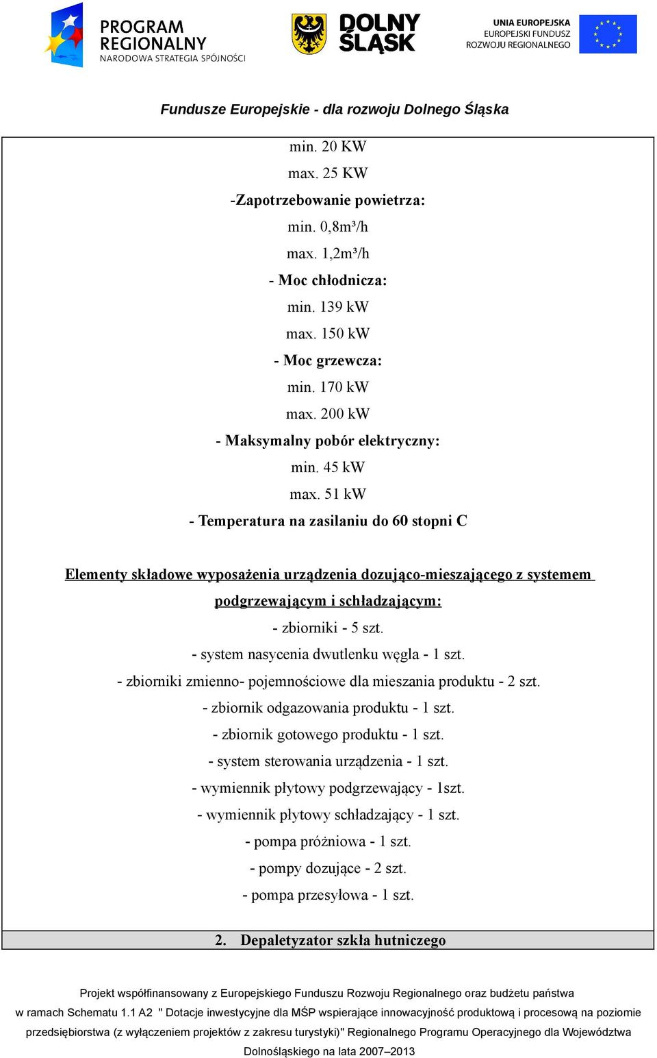 - system nasycenia dwutlenku węgla - 1 szt. - zbiorniki zmienno- pojemnościowe dla mieszania produktu - 2 szt. - zbiornik odgazowania produktu - 1 szt. - zbiornik gotowego produktu - 1 szt.