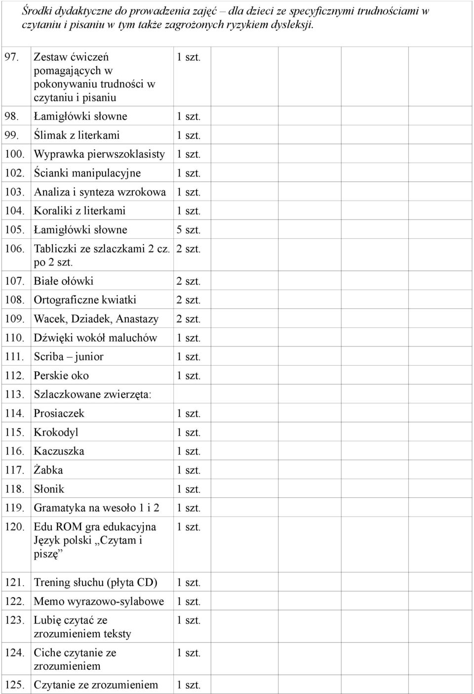 Analiza i synteza wzrokowa 104. Koraliki z literkami 105. Łamigłówki słowne 5 106. Tabliczki ze szlaczkami 2 cz. po 2 2 107. Białe ołówki 2 108. Ortograficzne kwiatki 2 109.