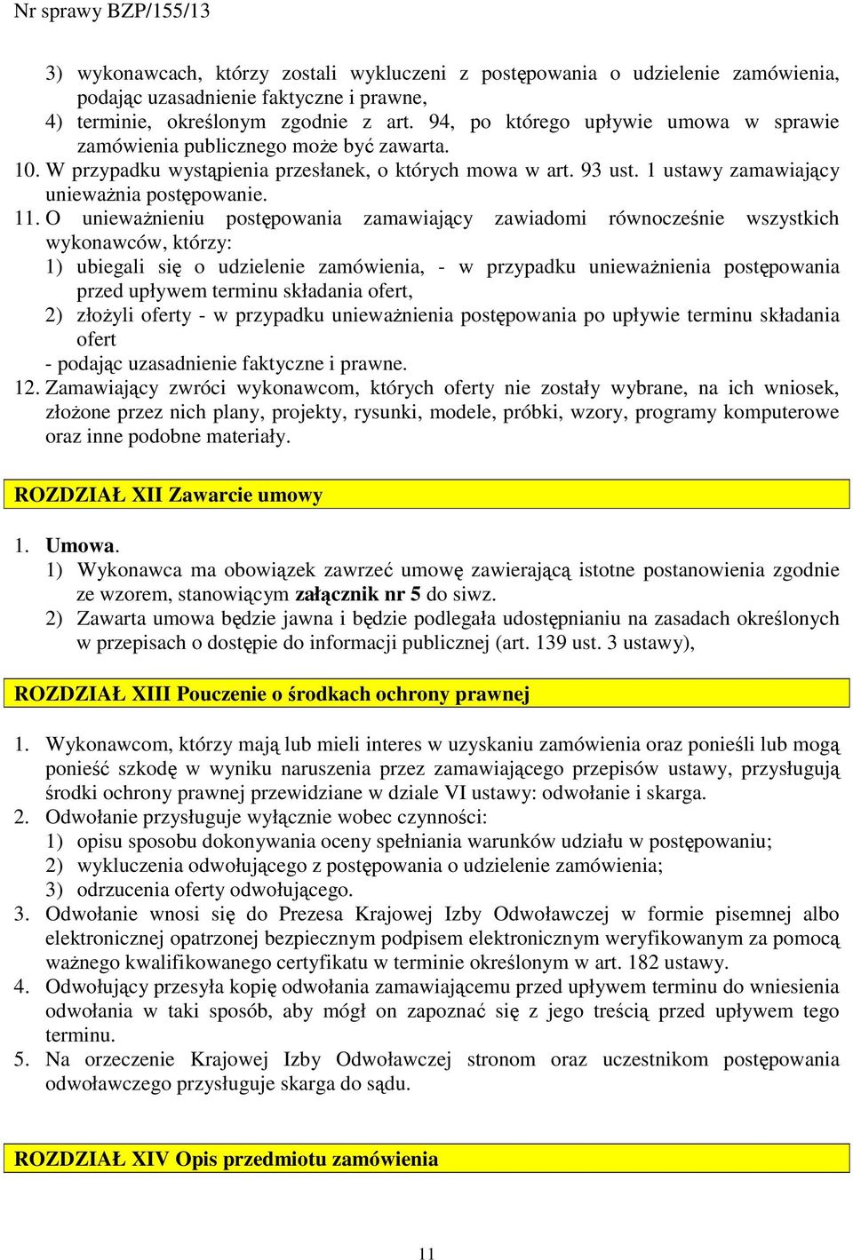 O uniewaŝnieniu postępowania zamawiający zawiadomi równocześnie wszystkich wykonawców, którzy: 1) ubiegali się o udzielenie zamówienia, - w przypadku uniewaŝnienia postępowania przed upływem terminu