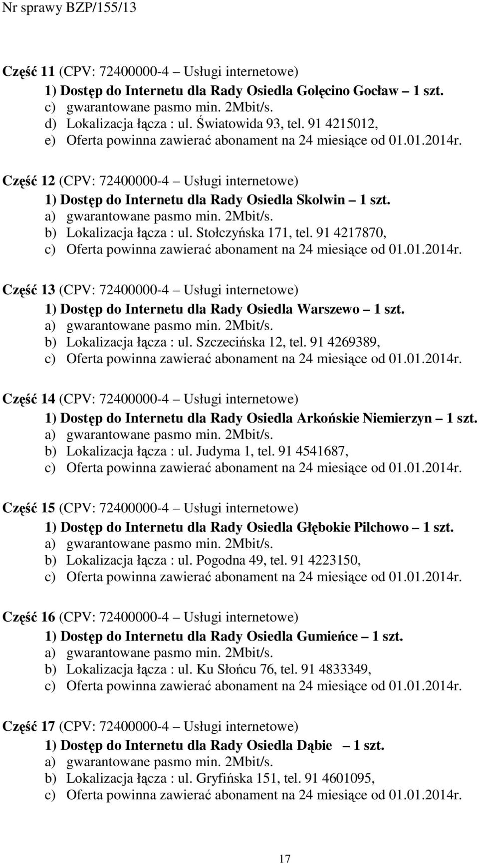 b) Lokalizacja łącza : ul. Stołczyńska 171, tel. 91 4217870, Część 13 (CPV: 72400000-4 Usługi internetowe) 1) Dostęp do Internetu dla Rady Osiedla Warszewo 1 szt. b) Lokalizacja łącza : ul.