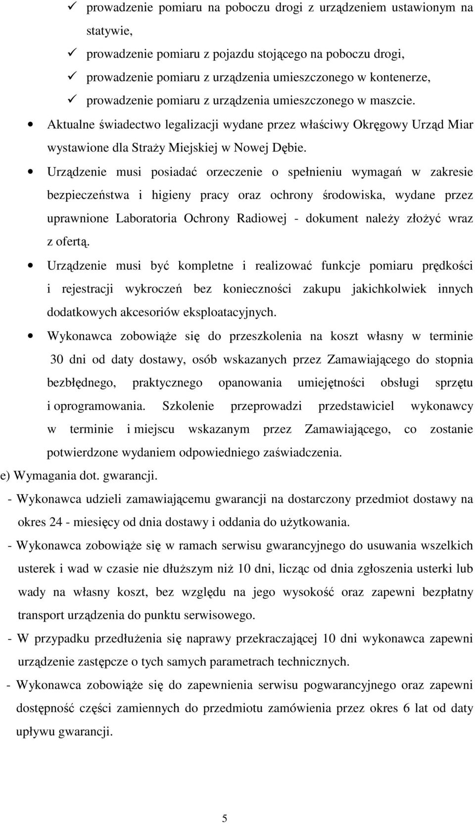 Urządzenie musi posiadać orzeczenie o spełnieniu wymagań w zakresie bezpieczeństwa i higieny pracy oraz ochrony środowiska, wydane przez uprawnione Laboratoria Ochrony Radiowej - dokument należy