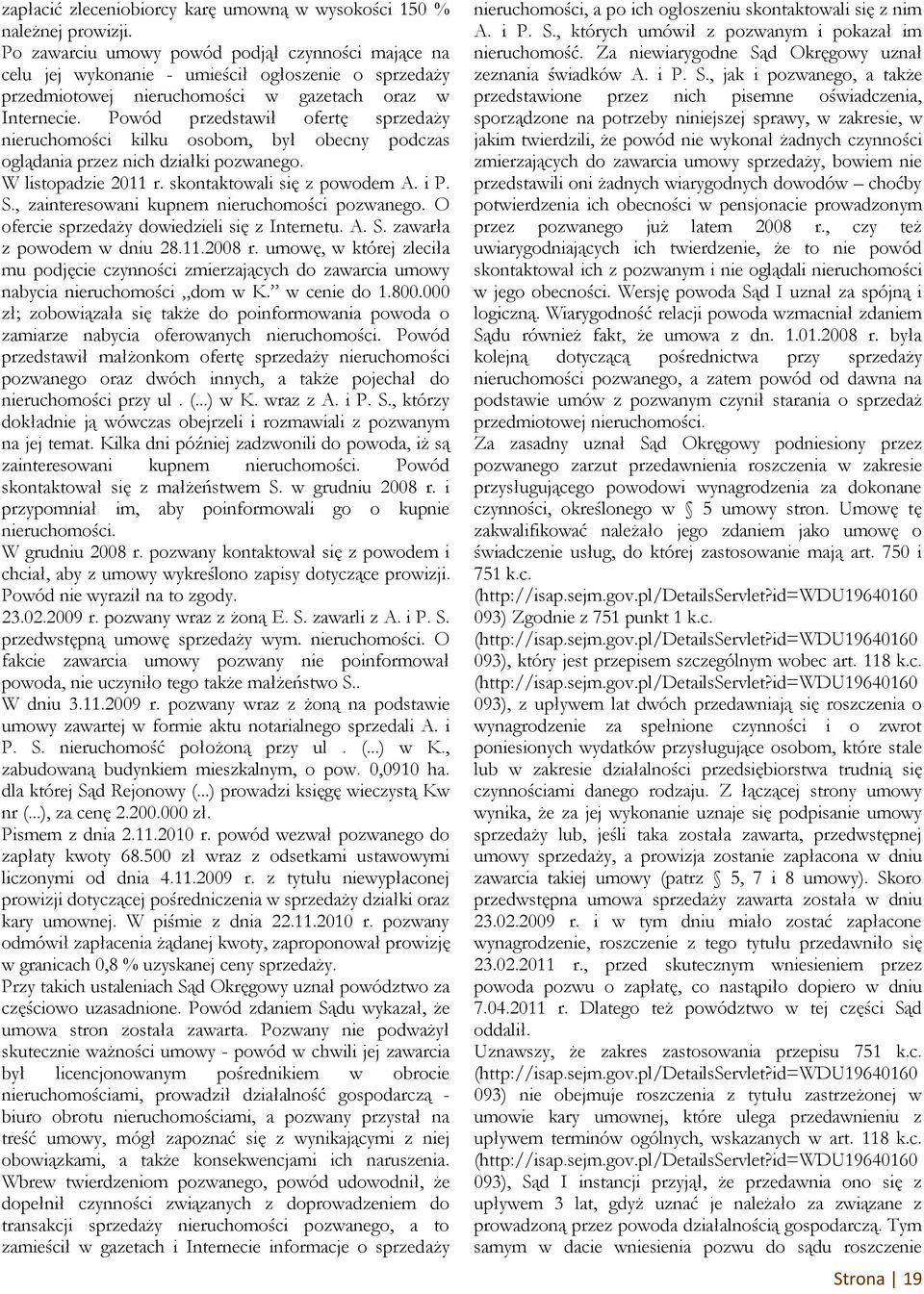 Powód przedstawił ofertę sprzedaży nieruchomości kilku osobom, był obecny podczas oglądania przez nich działki pozwanego. W listopadzie 2011 r. skontaktowali się z powodem A. i P. S.