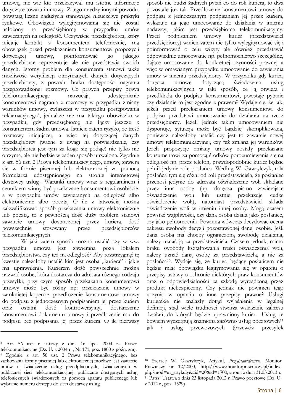 Oczywiście przedsiębiorca, który inicjuje kontakt z konsumentem telefonicznie, ma obowiązek przed przekazaniem konsumentowi propozycji dotyczącej umowy, poinformować go jakiego przedsiębiorcę