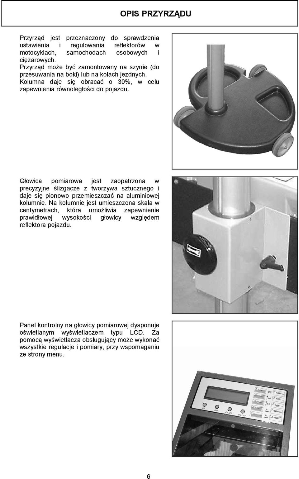 Głowica pomiarowa jest zaopatrzona w precyzyjne ślizgacze z tworzywa sztucznego i daje się pionowo przemieszczać na aluminiowej kolumnie.