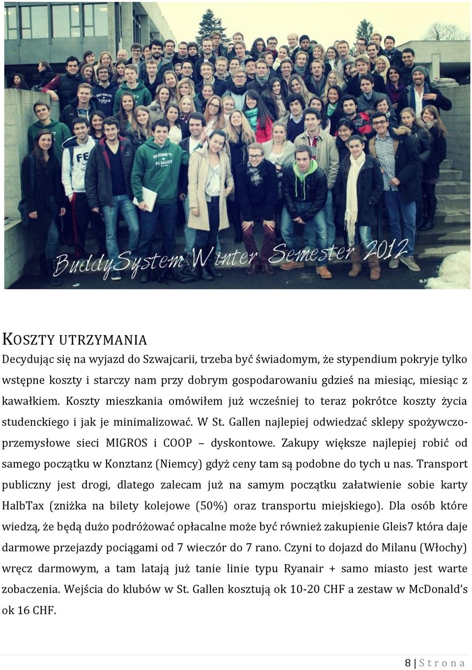 Gallen najlepiej odwiedzać sklepy spożywczoprzemysłowe sieci MIGROS i COOP dyskontowe. Zakupy większe najlepiej robić od samego początku w Konztanz (Niemcy) gdyż ceny tam są podobne do tych u nas.