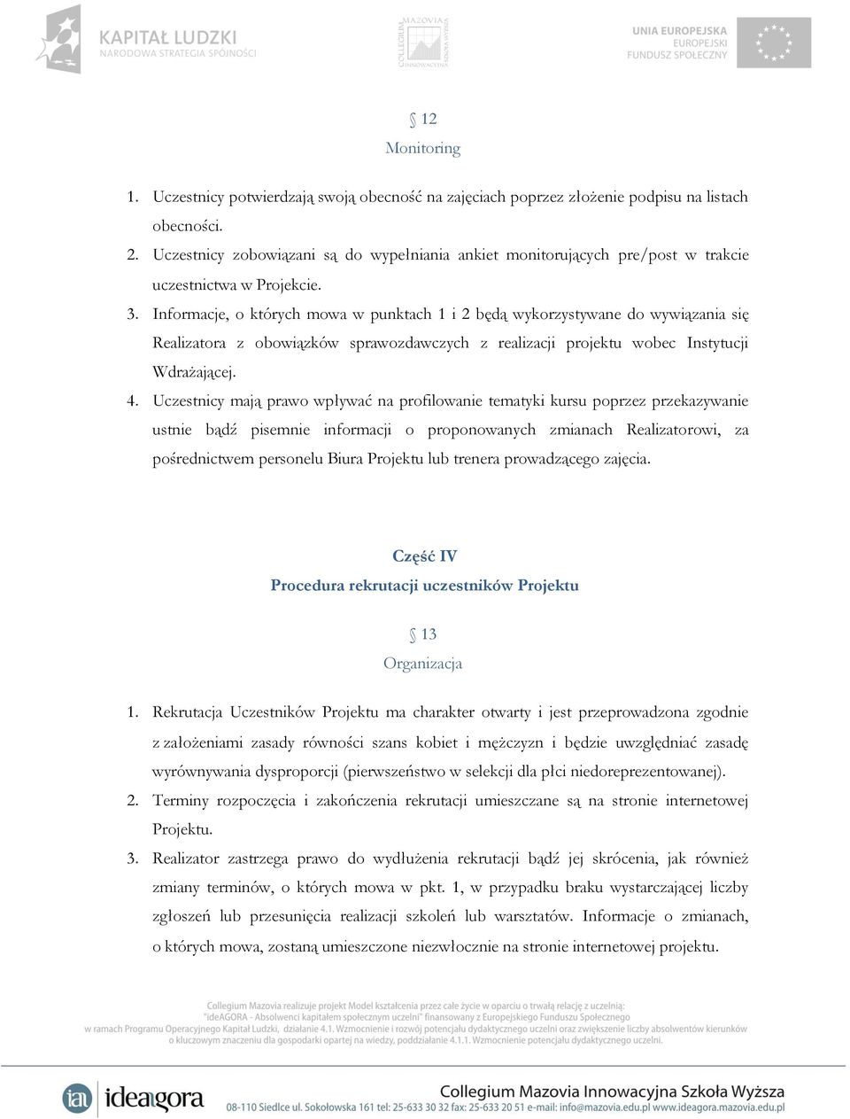 Informacje, o których mowa w punktach 1 i 2 będą wykorzystywane do wywiązania się Realizatora z obowiązków sprawozdawczych z realizacji projektu wobec Instytucji Wdrażającej. 4.