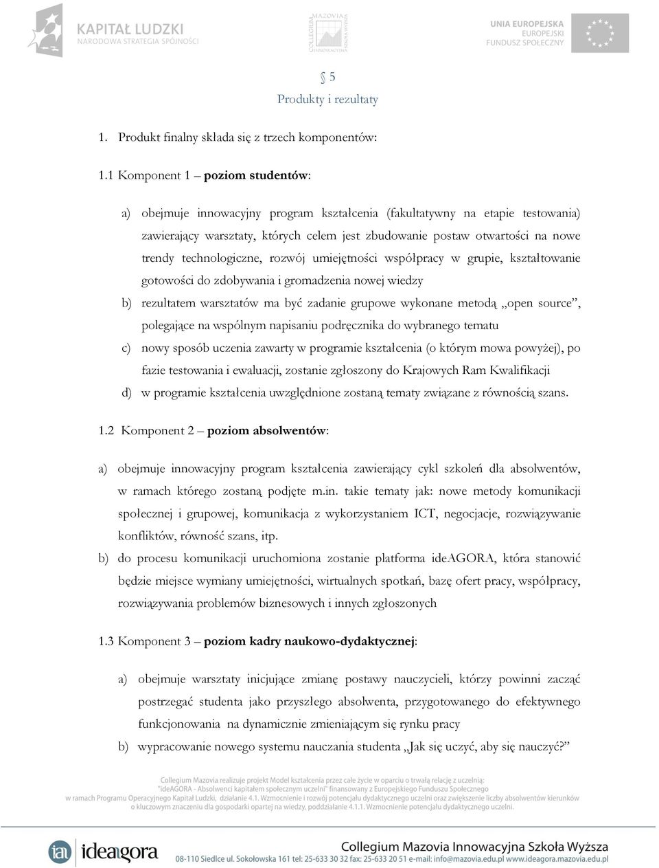 technologiczne, rozwój umiejętności współpracy w grupie, kształtowanie gotowości do zdobywania i gromadzenia nowej wiedzy b) rezultatem warsztatów ma być zadanie grupowe wykonane metodą open source,