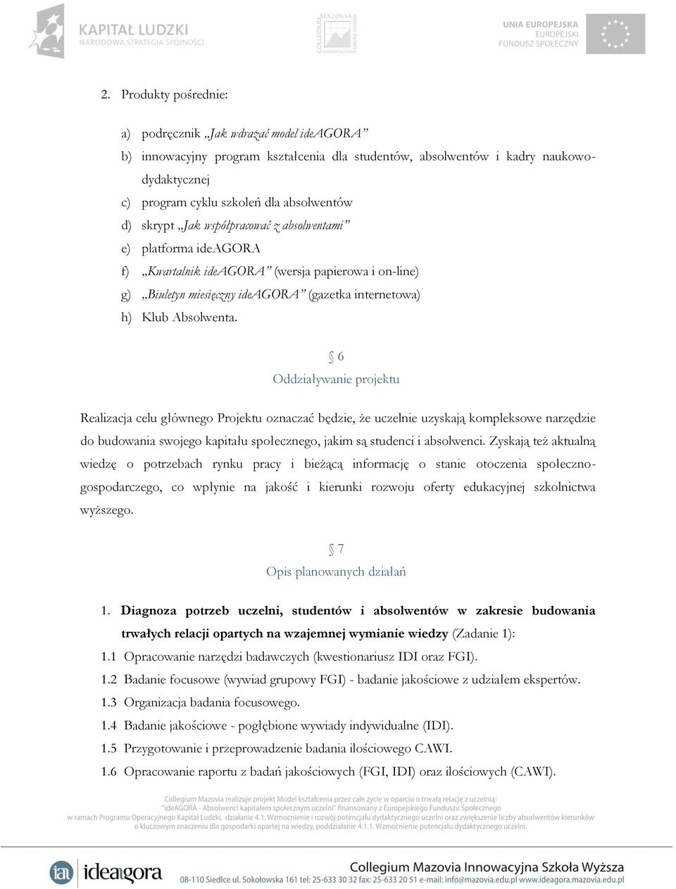 6 Oddziaływanie projektu Realizacja celu głównego Projektu oznaczać będzie, że uczelnie uzyskają kompleksowe narzędzie do budowania swojego kapitału społecznego, jakim są studenci i absolwenci.