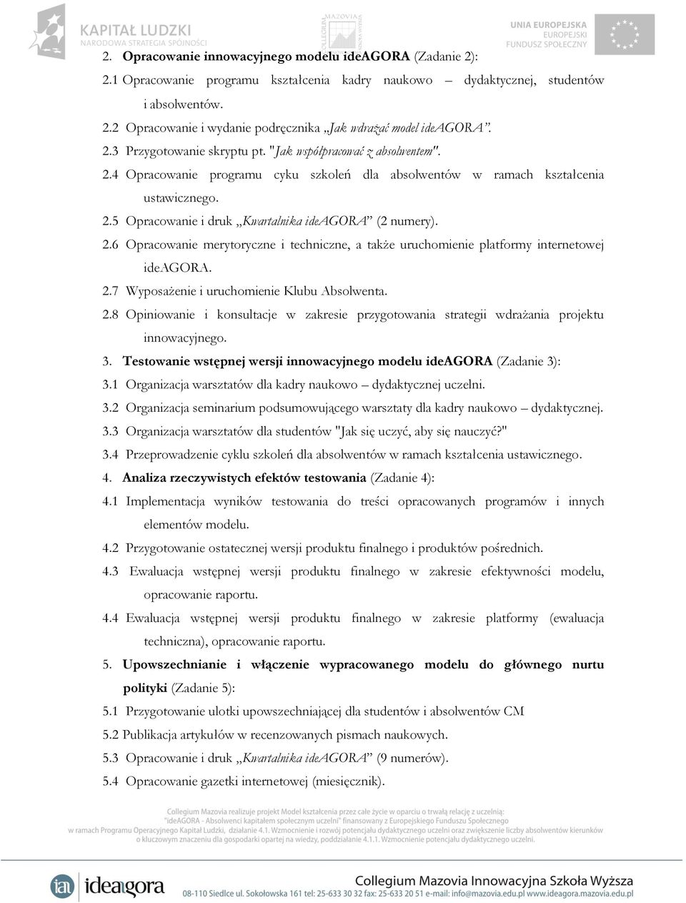 2.6 Opracowanie merytoryczne i techniczne, a także uruchomienie platformy internetowej ideagora. 2.7 Wyposażenie i uruchomienie Klubu Absolwenta. 2.8 Opiniowanie i konsultacje w zakresie przygotowania strategii wdrażania projektu innowacyjnego.