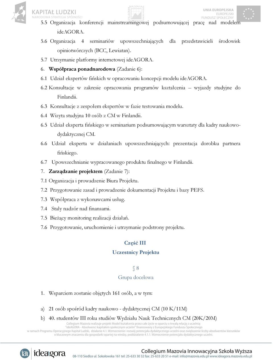 6.3 Konsultacje z zespołem ekspertów w fazie testowania modelu. 6.4 Wizyta studyjna 10 osób z CM w Finlandii. 6.5 Udział eksperta fińskiego w seminarium podsumowującym warsztaty dla kadry naukowodydaktycznej CM.