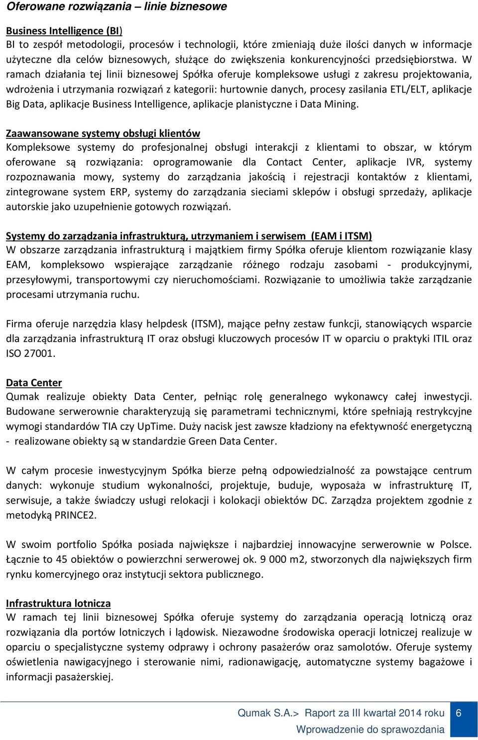 W ramach działania tej linii biznesowej Spółka oferuje kompleksowe usługi z zakresu projektowania, wdrożenia i utrzymania rozwiązań z kategorii: hurtownie danych, procesy zasilania ETL/ELT, aplikacje