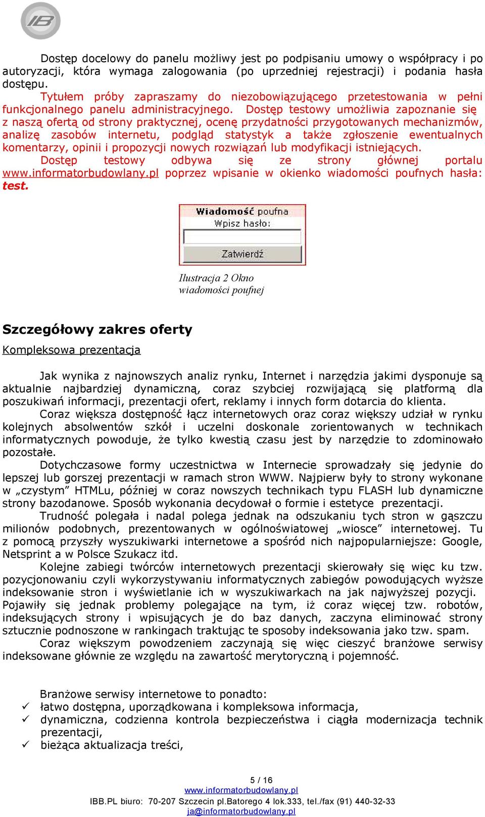 Dostęp testowy umożliwia zapoznanie się z naszą ofertą od strony praktycznej, ocenę przydatności przygotowanych mechanizmów, analizę zasobów internetu, podgląd statystyk a także zgłoszenie