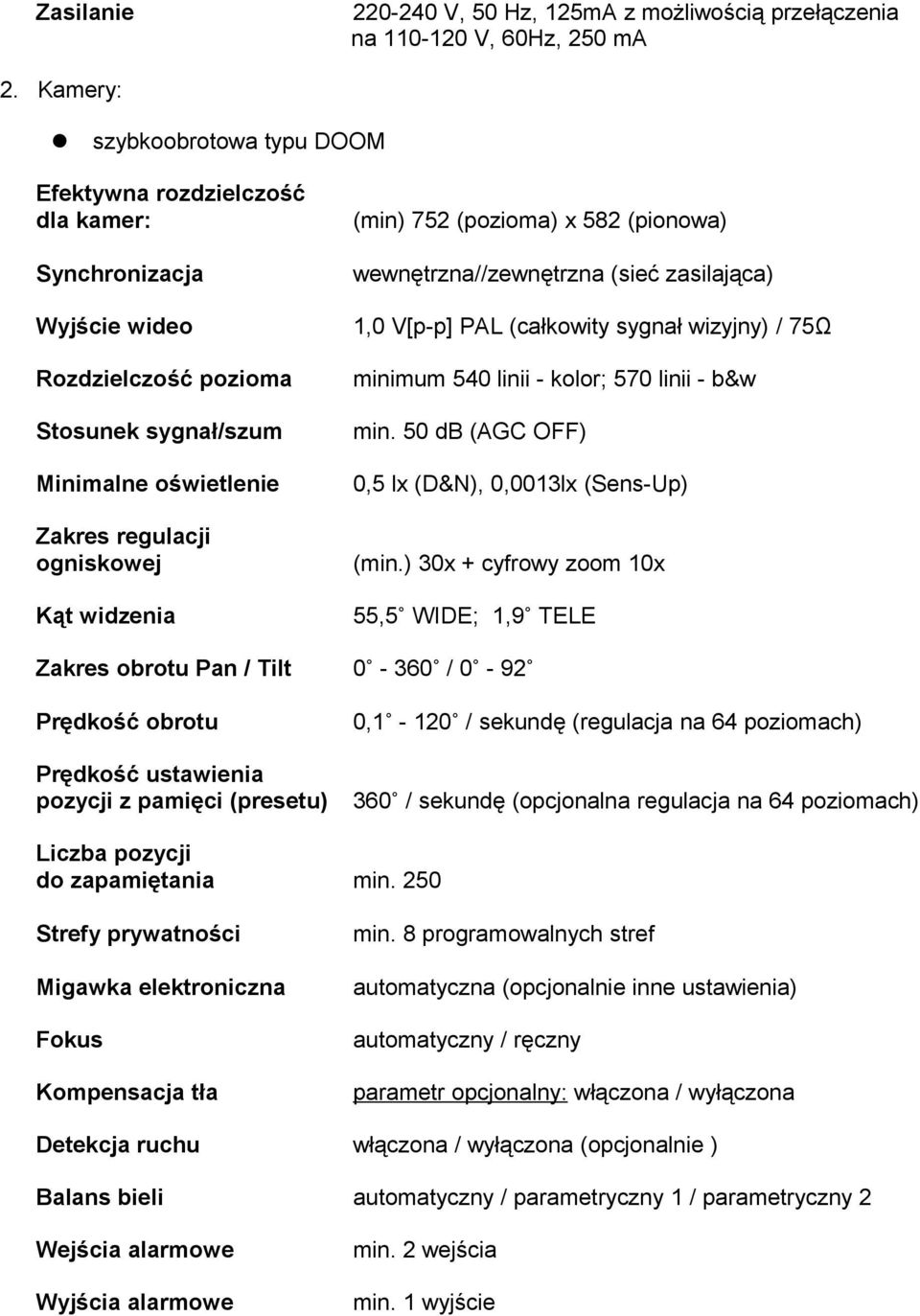 widzenia Zakres obrotu Pan / Tilt Prędkość obrotu Prędkość ustawienia pozycji z pamięci (presetu) (min) 752 (pozioma) x 582 (pionowa) wewnętrzna//zewnętrzna (sieć zasilająca) 1,0 V[p-p] PAL