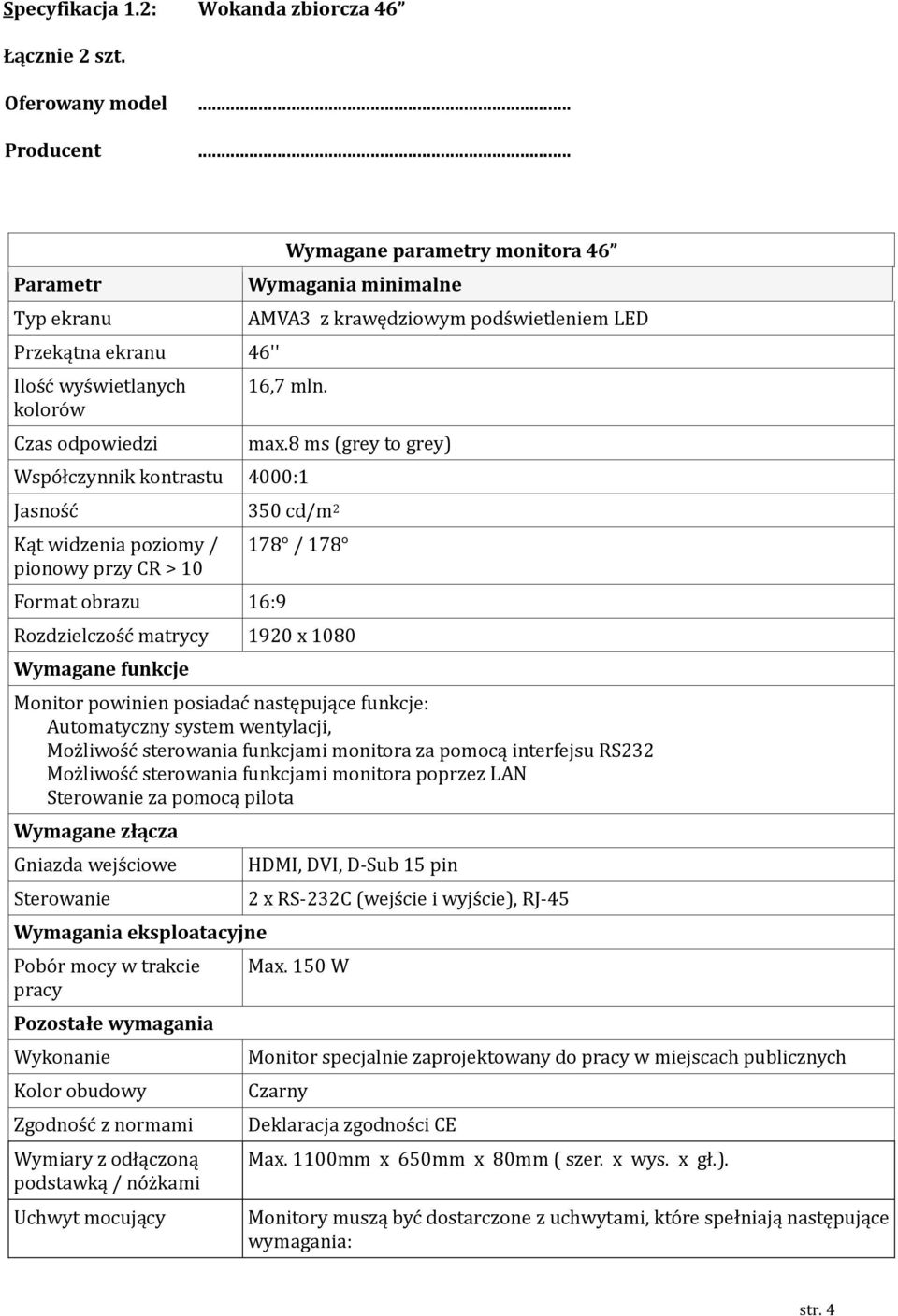 Wspo łczynnik kontrastu 4000:1 Jasnos c 350 cd/m 2 Kąt widzenia poziomy / pionowy przy CR > 10 Format obrazu 16:9 max.