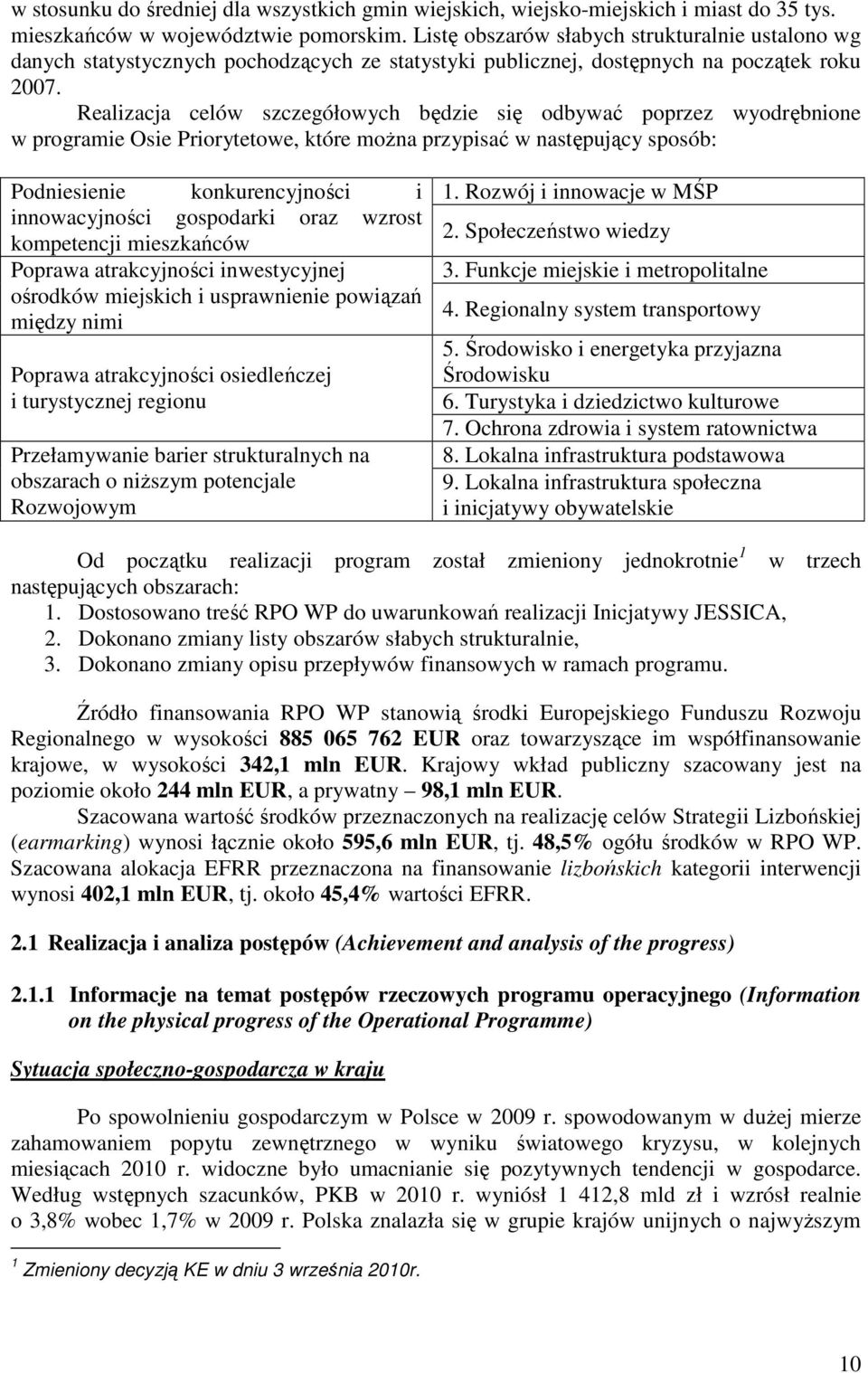 Realizacja celów szczegółowych będzie się odbywać poprzez wyodrębnione w programie Osie Priorytetowe, które moŝna przypisać w następujący sposób: Podniesienie konkurencyjności i innowacyjności