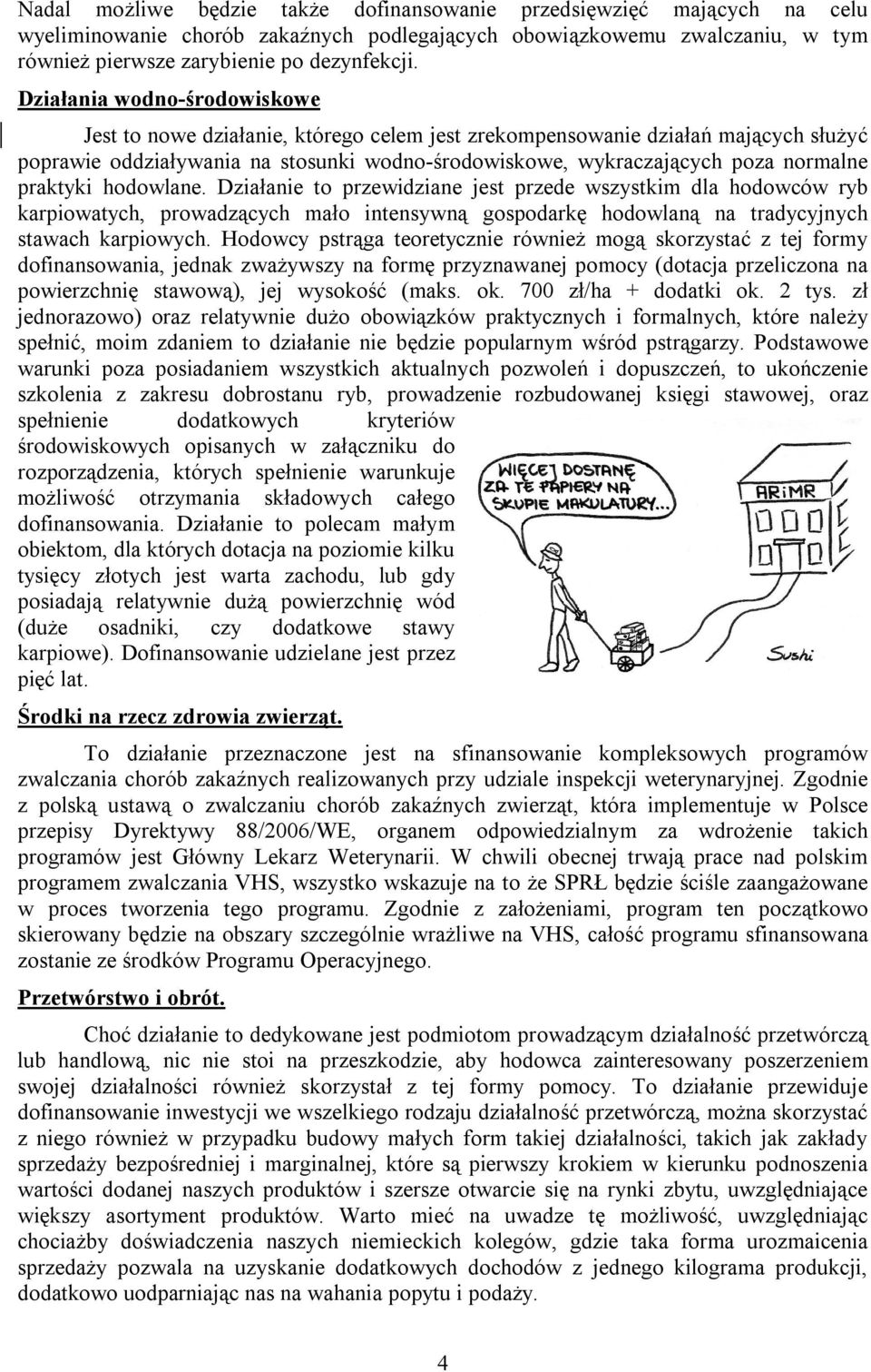 praktyki hodowlane. Działanie to przewidziane jest przede wszystkim dla hodowców ryb karpiowatych, prowadzących mało intensywną gospodarkę hodowlaną na tradycyjnych stawach karpiowych.