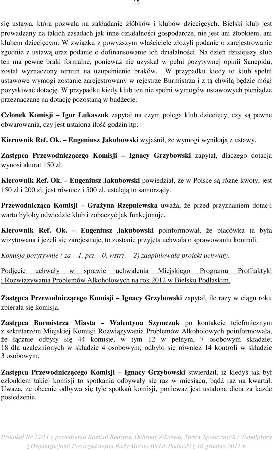 W związku z powyŝszym właściciele złoŝyli podanie o zarejestrowanie zgodnie z ustawą oraz podanie o dofinansowanie ich działalności.