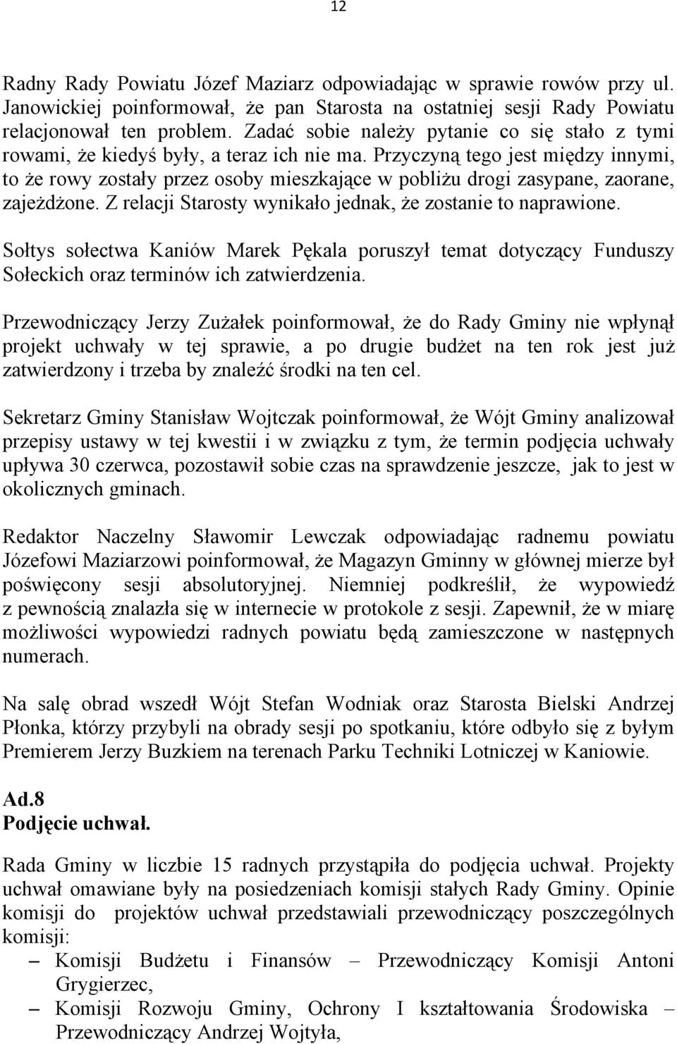 Przyczyną tego jest między innymi, to że rowy zostały przez osoby mieszkające w pobliżu drogi zasypane, zaorane, zajeżdżone. Z relacji Starosty wynikało jednak, że zostanie to naprawione.