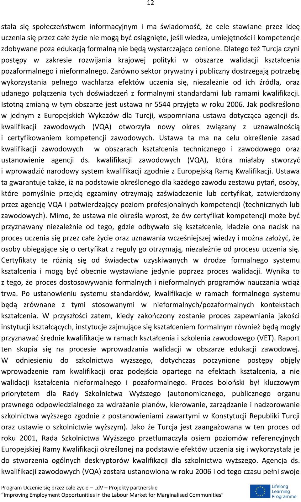 Zarówno sektor prywatny i publiczny dostrzegają potrzebę wykorzystania pełnego wachlarza efektów uczenia się, niezależnie od ich źródła, oraz udanego połączenia tych doświadczeń z formalnymi