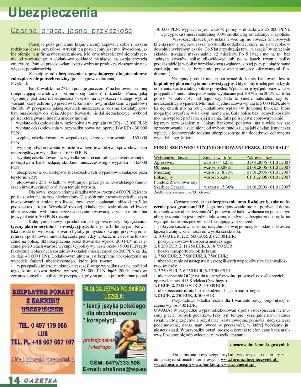 popularnością Zacznijmy od ubezpieczenia zapewniającego długoterminowe zabezpieczenie potrzeb rodziny (polisa typowo ochronna) Przykład: Pan Kowalski ma 27 lat i pracuje na czarno na budowie, ma żonę