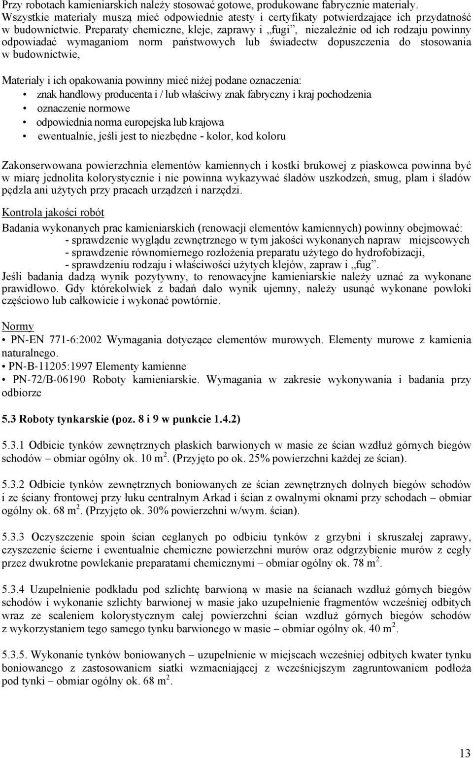 opakowania powinny mieć niżej podane oznaczenia: znak handlowy producenta i / lub właściwy znak fabryczny i kraj pochodzenia oznaczenie normowe odpowiednia norma europejska lub krajowa ewentualnie,