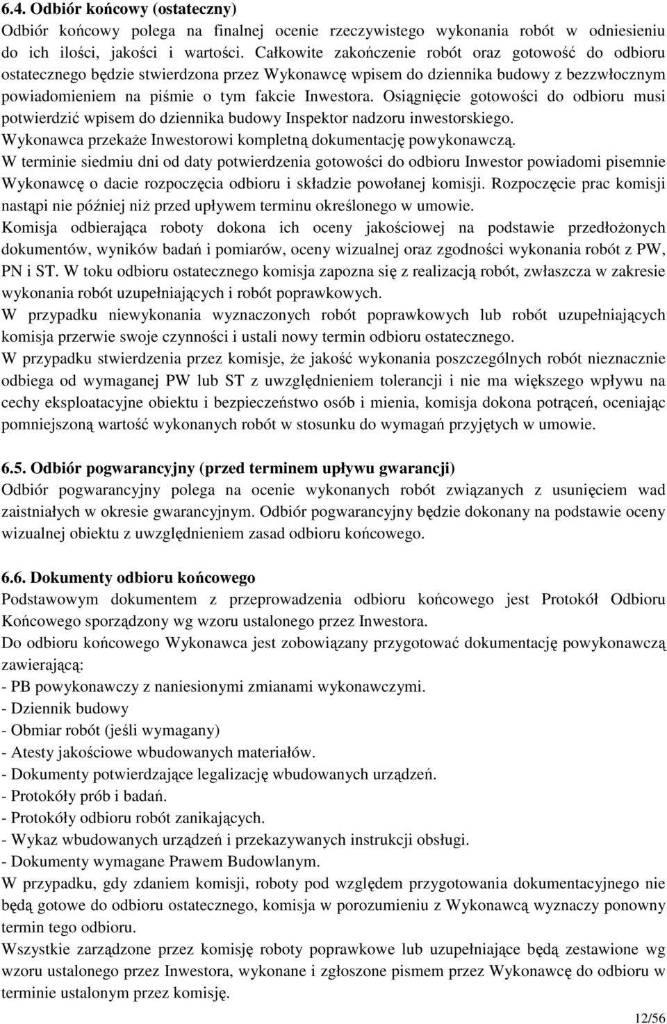 Osiągnięcie gotowości do odbioru musi potwierdzić wpisem do dziennika budowy Inspektor nadzoru inwestorskiego. Wykonawca przekaŝe Inwestorowi kompletną dokumentację powykonawczą.