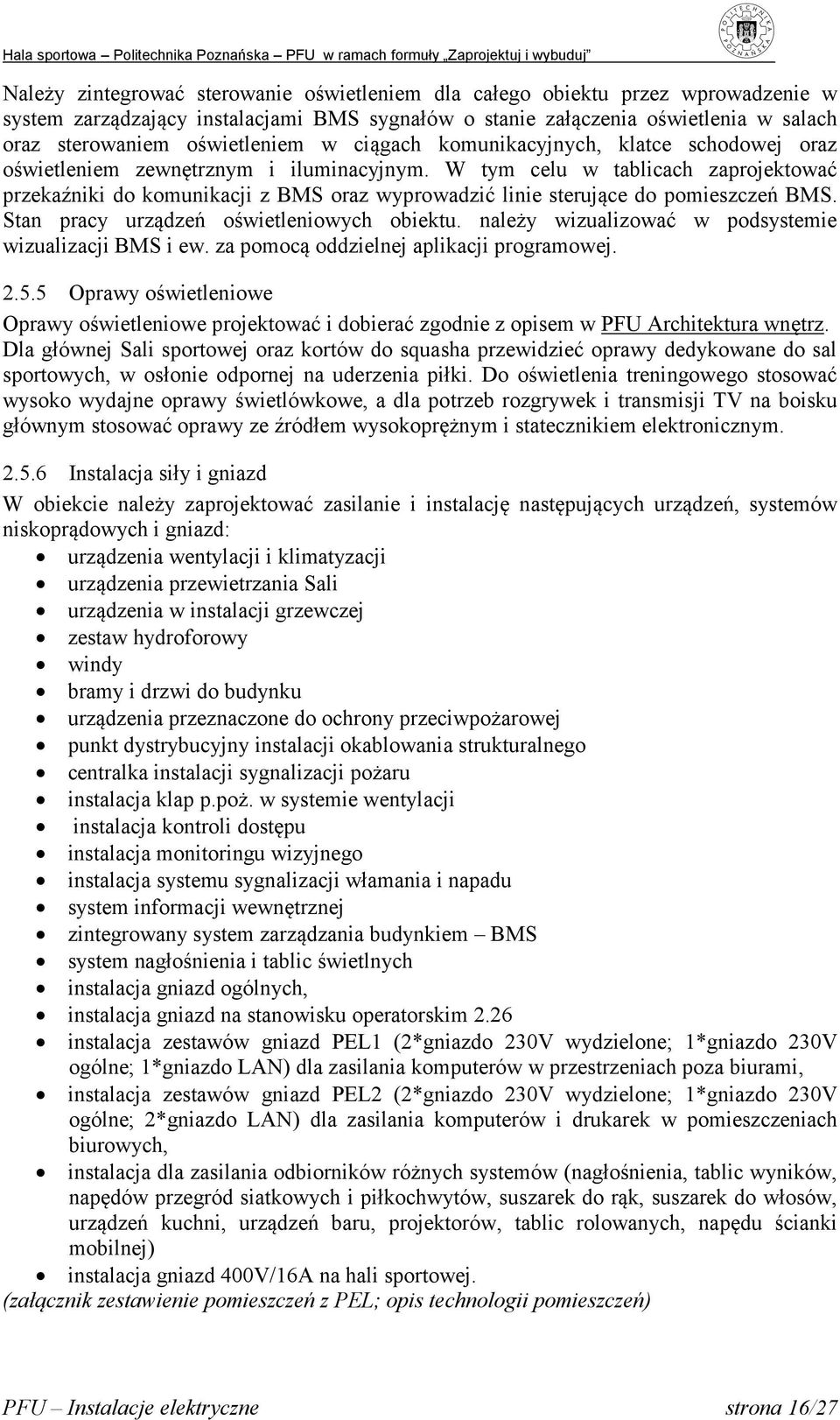 W tym celu w tablicach zaprojektować przekaźniki do komunikacji z BMS oraz wyprowadzić linie sterujące do pomieszczeń BMS. Stan pracy urządzeń oświetleniowych obiektu.