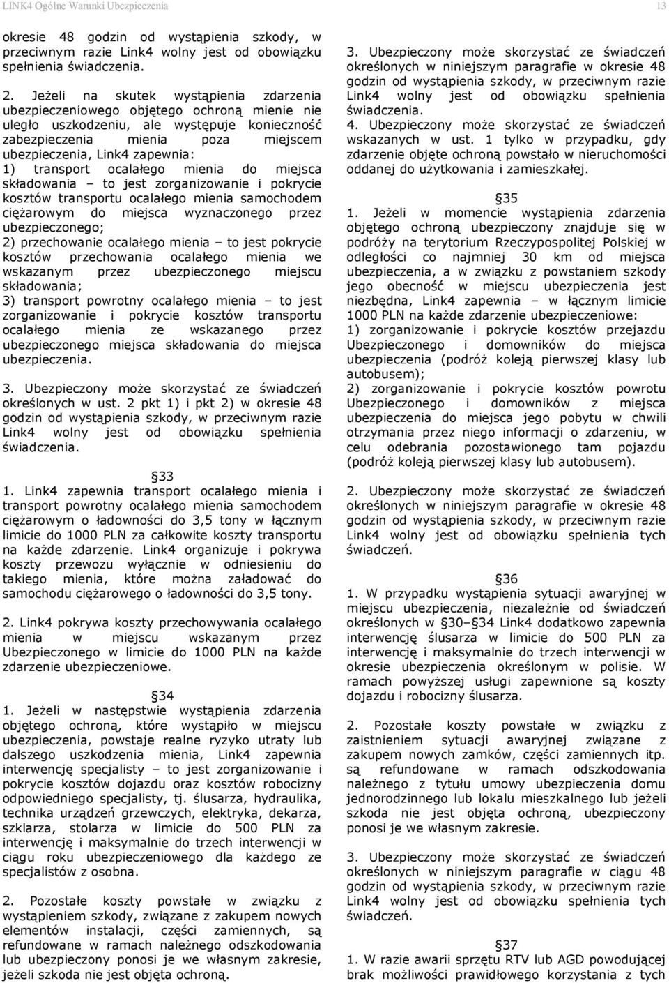 1) transport ocalałego mienia do miejsca składowania to jest zorganizowanie i pokrycie kosztów transportu ocalałego mienia samochodem ciężarowym do miejsca wyznaczonego przez ubezpieczonego; 2)