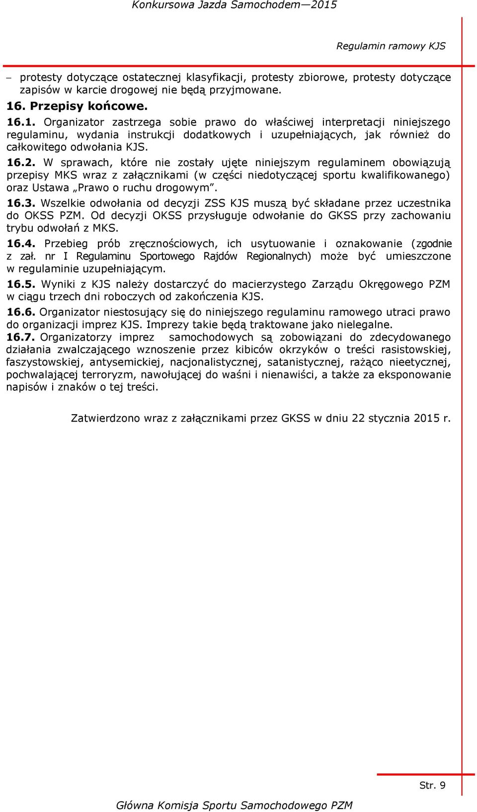 16.2. W sprawach, które nie zostały ujęte niniejszym regulaminem obowiązują przepisy MKS wraz z załącznikami (w części niedotyczącej sportu kwalifikowanego) oraz Ustawa Prawo o ruchu drogowym. 16.3.