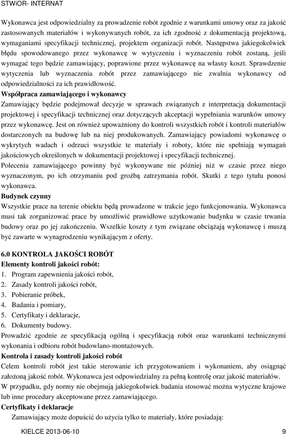 Następstwa jakiegokolwiek błędu spowodowanego przez wykonawcę w wytyczeniu i wyznaczeniu robót zostaną, jeśli wymagać tego będzie zamawiający, poprawione przez wykonawcę na własny koszt.