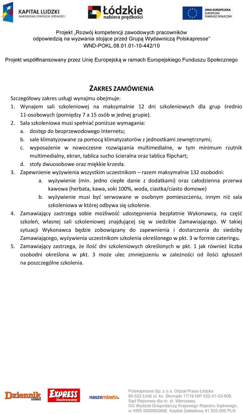 wyposażenie w nowoczesne rozwiązania multimedialne, w tym minimum rzutnik multimedialny, ekran, tablica sucho ścieralna oraz tablica flipchart; d. stoły dwuosobowe oraz miękkie krzesła. 3.