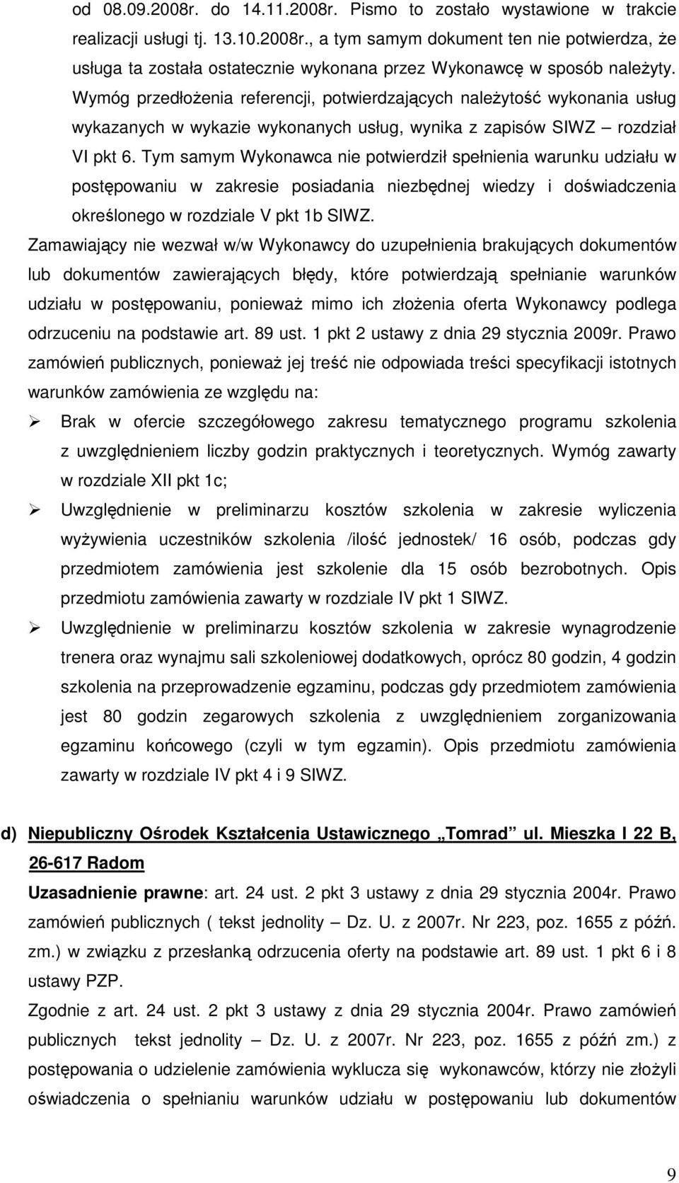 Tym samym Wykonawca nie potwierdził spełnienia warunku udziału w postępowaniu w zakresie posiadania niezbędnej wiedzy i doświadczenia określonego w rozdziale V pkt 1b SIWZ.