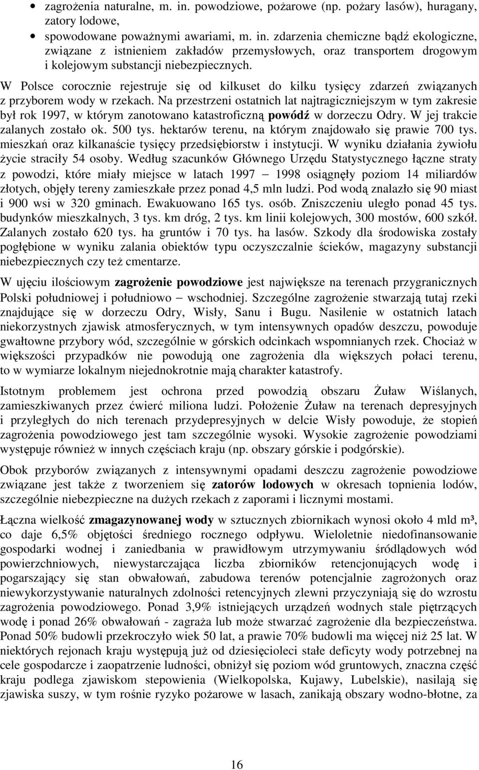 Na przestrzeni ostatnich lat najtragiczniejszym w tym zakresie był rok 1997, w którym zanotowano katastroficzną powódź w dorzeczu Odry. W jej trakcie zalanych zostało ok. 500 tys.