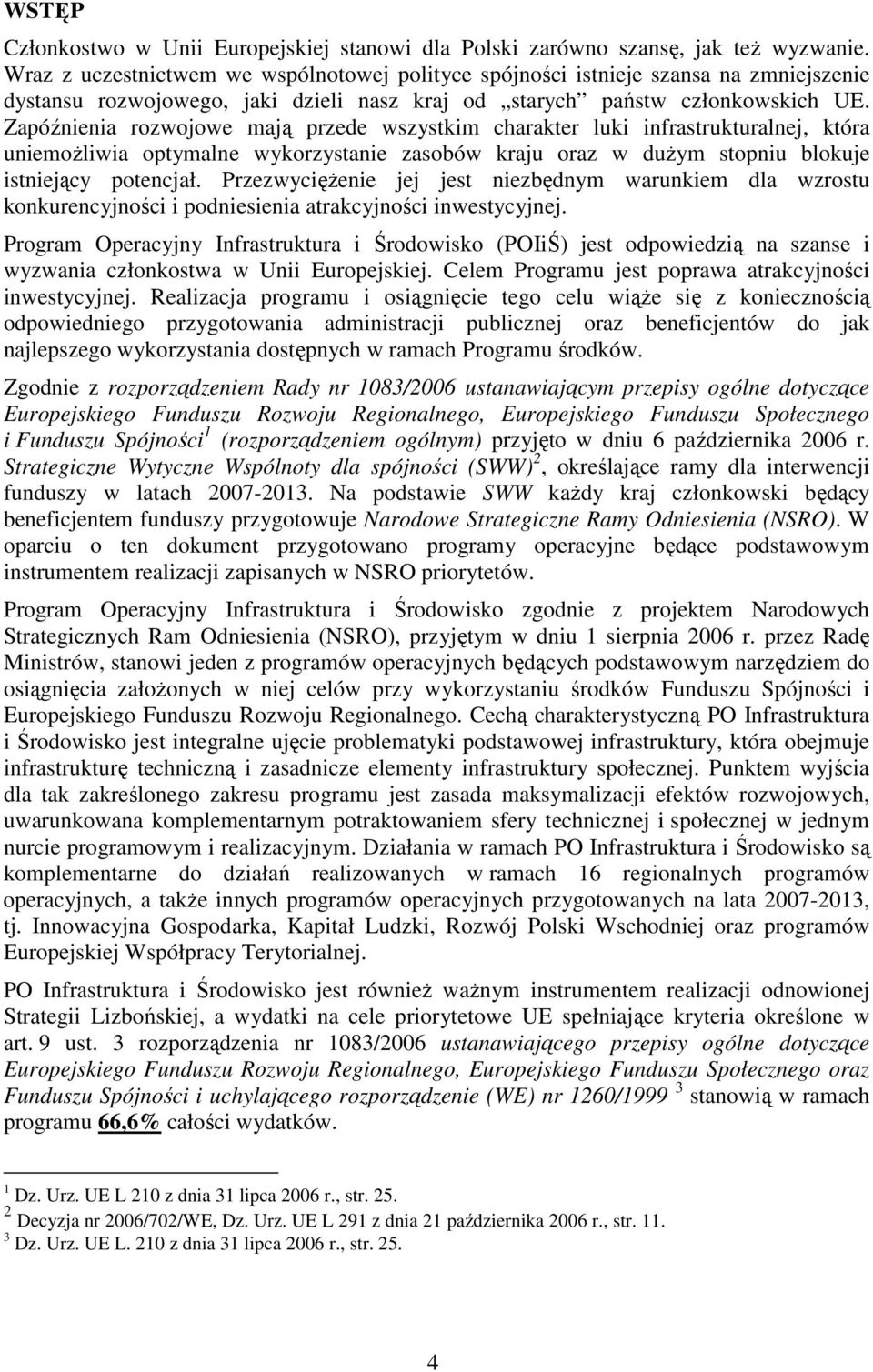 Zapóźnienia rozwojowe mają przede wszystkim charakter luki infrastrukturalnej, która uniemoŝliwia optymalne wykorzystanie zasobów kraju oraz w duŝym stopniu blokuje istniejący potencjał.